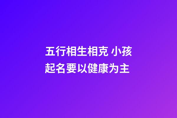 五行相生相克 小孩起名要以健康为主